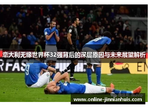 意大利无缘世界杯32强背后的深层原因与未来展望解析