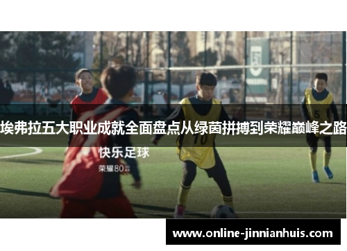 埃弗拉五大职业成就全面盘点从绿茵拼搏到荣耀巅峰之路