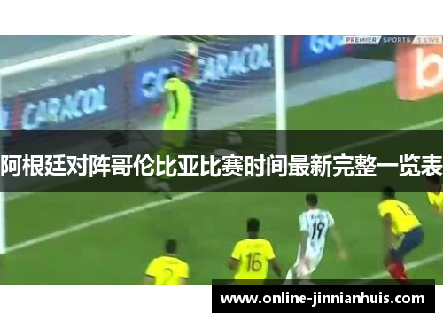阿根廷对阵哥伦比亚比赛时间最新完整一览表