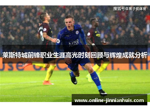 莱斯特城前锋职业生涯高光时刻回顾与辉煌成就分析